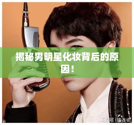 揭秘男明星化妆背后的原因!