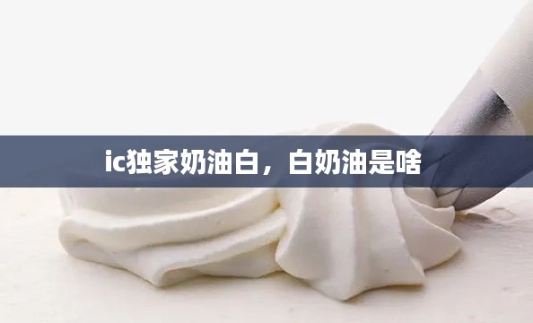 ic独家奶油白，白奶油是啥 