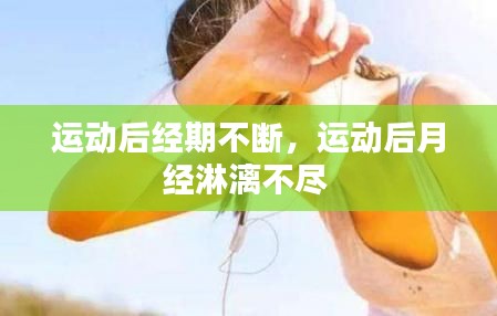 运动后经期不断,运动后月经淋漓不尽