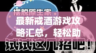 最新戒酒游戏攻略汇总，轻松助你摆脱酒瘾困扰！