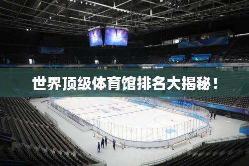 世界顶级体育馆排名大揭秘！