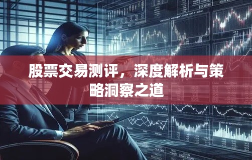 股票交易测评,深度解析与策略洞察之道