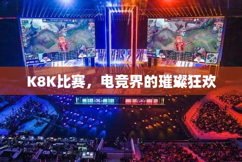 K8K比赛,电竞界的璀璨狂欢