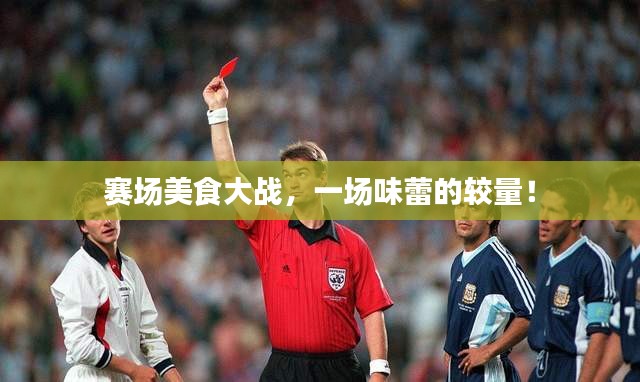 赛场美食大战,一场味蕾的较量!