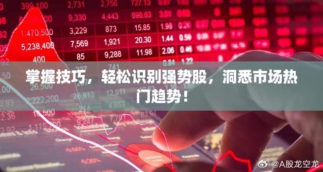 掌握技巧,轻松识别强势股,洞悉市场热门趋势!