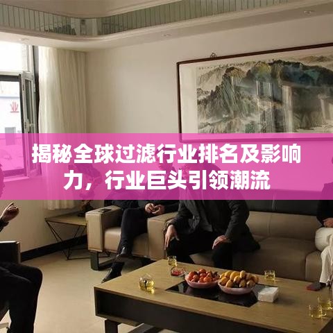 揭秘全球过滤行业排名及影响力，行业巨头引领潮流